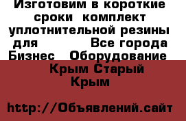 Изготовим в короткие сроки  комплект уплотнительной резины для XRB 6,  - Все города Бизнес » Оборудование   . Крым,Старый Крым